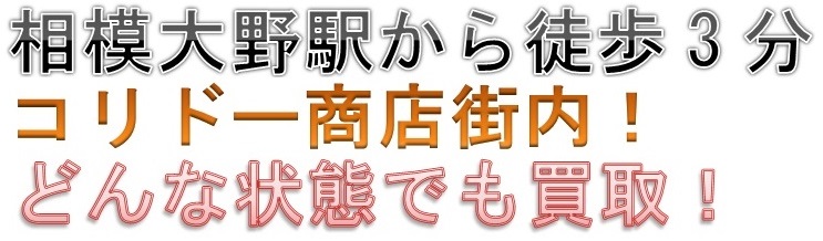 相模大野駅から徒歩3分。コリドー商店街内!どんな状態でも買取!